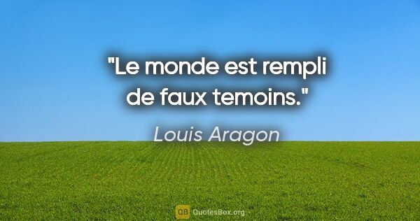 Louis Aragon citation: "Le monde est rempli de faux temoins."