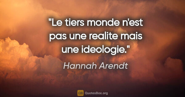 Hannah Arendt citation: "Le tiers monde n'est pas une realite mais une ideologie."