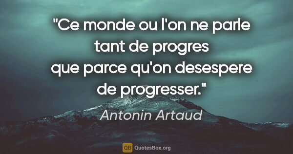 Antonin Artaud citation: "Ce monde ou l'on ne parle tant de progres que parce qu'on..."