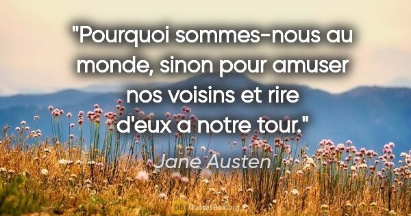 Jane Austen citation: "Pourquoi sommes-nous au monde, sinon pour amuser nos voisins..."