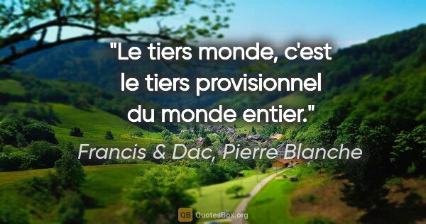 Francis & Dac, Pierre Blanche citation: "Le tiers monde, c'est le tiers provisionnel du monde entier."