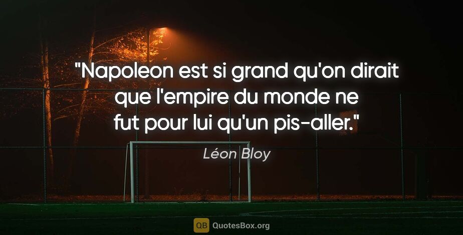 Léon Bloy citation: "Napoleon est si grand qu'on dirait que l'empire du monde ne..."
