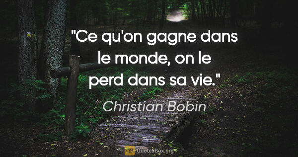 Christian Bobin citation: "Ce qu'on gagne dans le monde, on le perd dans sa vie."