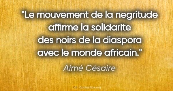 Aimé Césaire citation: "Le mouvement de la negritude affirme la solidarite des noirs..."