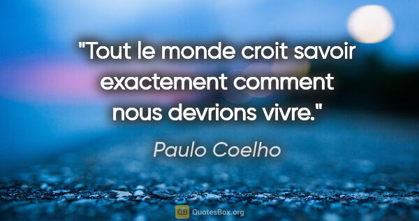 Paulo Coelho citation: "Tout le monde croit savoir exactement comment nous devrions..."