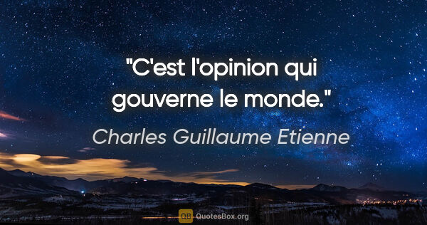 Charles Guillaume Etienne citation: "C'est l'opinion qui gouverne le monde."