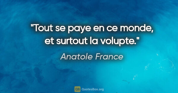 Anatole France citation: "Tout se paye en ce monde, et surtout la volupte."