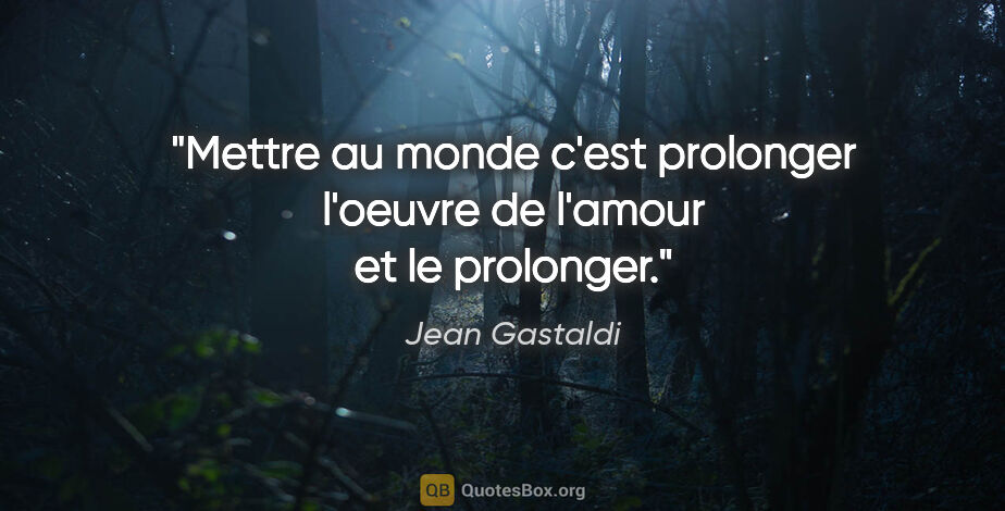 Jean Gastaldi citation: "Mettre au monde c'est prolonger l'oeuvre de l'amour et le..."