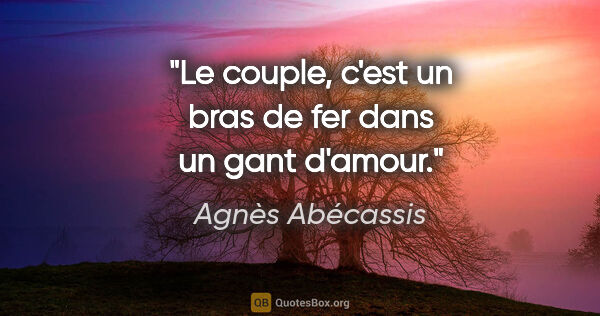 Agnès Abécassis citation: "Le couple, c'est un bras de fer dans un gant d'amour."