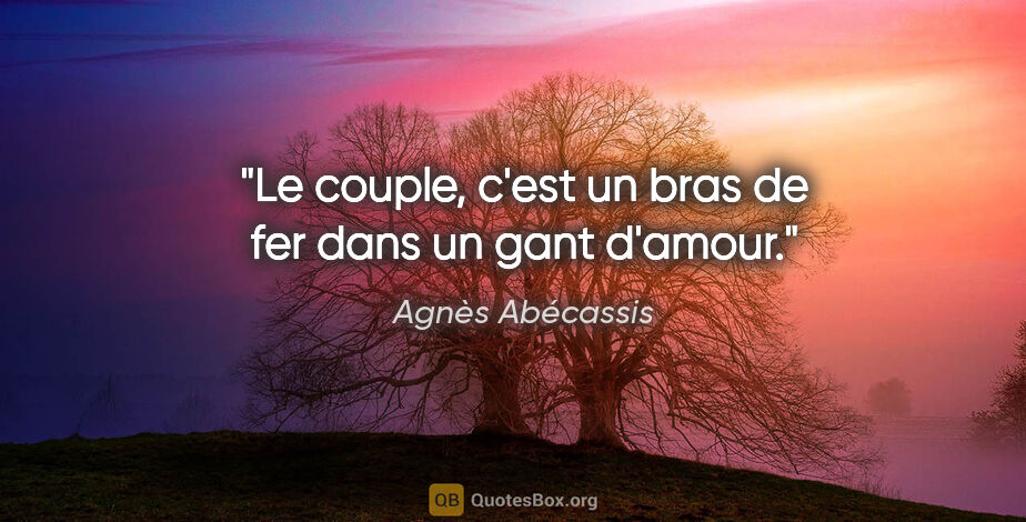 Agnès Abécassis citation: "Le couple, c'est un bras de fer dans un gant d'amour."