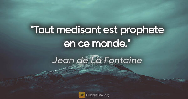 Jean de La Fontaine citation: "Tout medisant est prophete en ce monde."