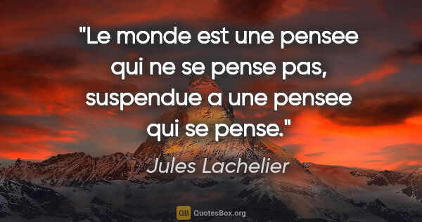 Jules Lachelier citation: "Le monde est une pensee qui ne se pense pas, suspendue a une..."