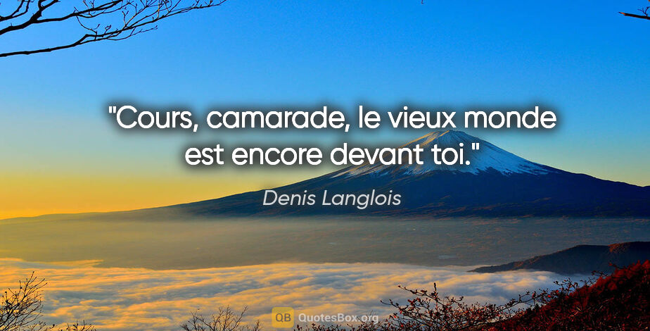 Denis Langlois citation: "Cours, camarade, le vieux monde est encore devant toi."