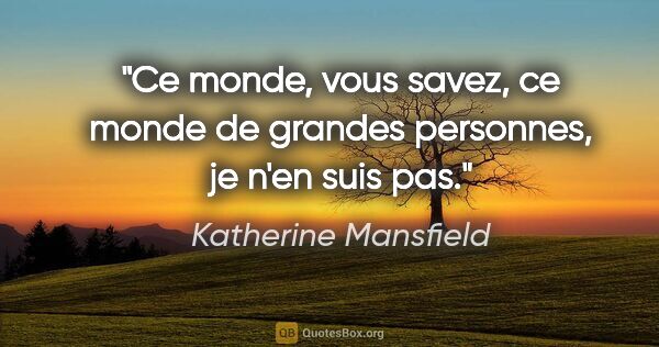Katherine Mansfield citation: "Ce monde, vous savez, ce monde de grandes personnes, je n'en..."
