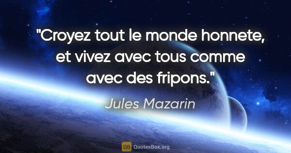 Jules Mazarin citation: "Croyez tout le monde honnete, et vivez avec tous comme avec..."