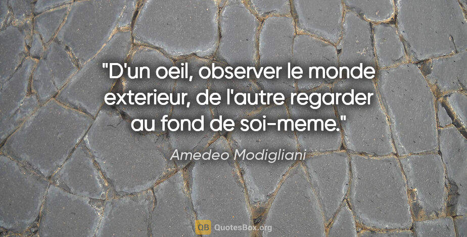 Amedeo Modigliani citation: "D'un oeil, observer le monde exterieur, de l'autre regarder au..."