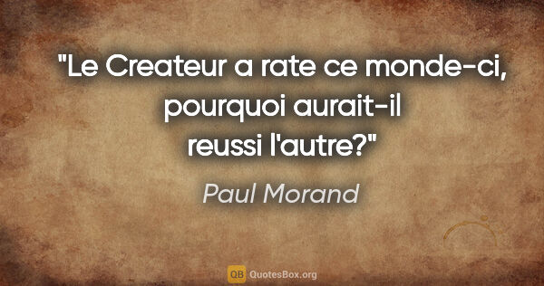 Paul Morand citation: "Le Createur a rate ce monde-ci, pourquoi aurait-il reussi..."