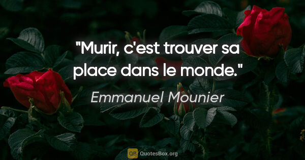 Emmanuel Mounier citation: "Murir, c'est trouver sa place dans le monde."