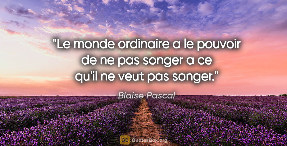 Blaise Pascal citation: "Le monde ordinaire a le pouvoir de ne pas songer a ce qu'il ne..."