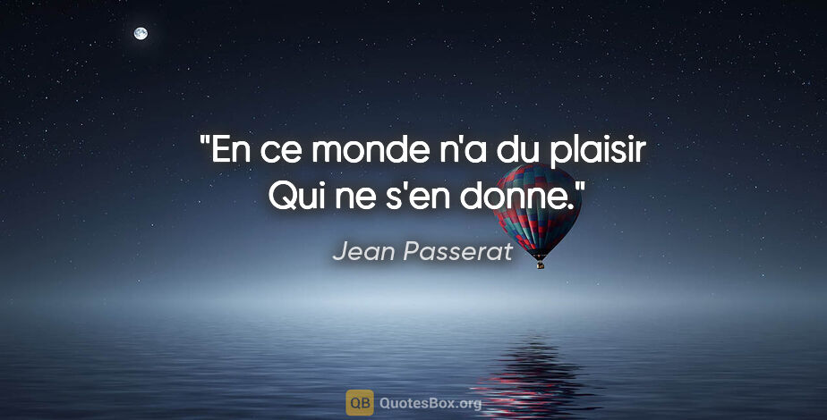 Jean Passerat citation: "En ce monde n'a du plaisir  Qui ne s'en donne."