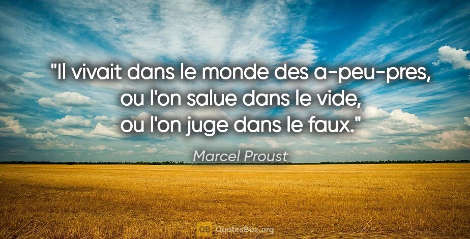 Marcel Proust citation: "Il vivait dans le monde des a-peu-pres, ou l'on salue dans le..."