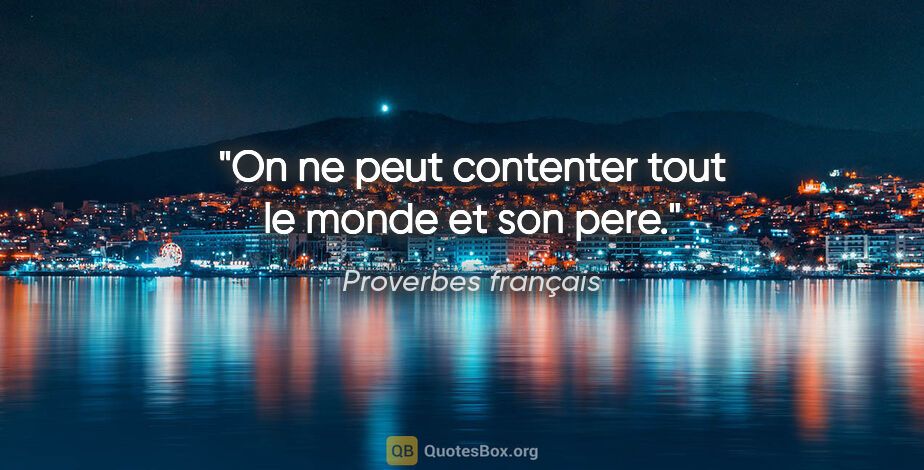 Proverbes français citation: "On ne peut contenter tout le monde et son pere."