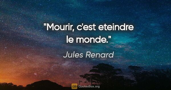 Jules Renard citation: "Mourir, c'est eteindre le monde."