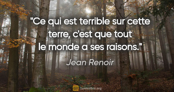 Jean Renoir citation: "Ce qui est terrible sur cette terre, c'est que tout le monde a..."