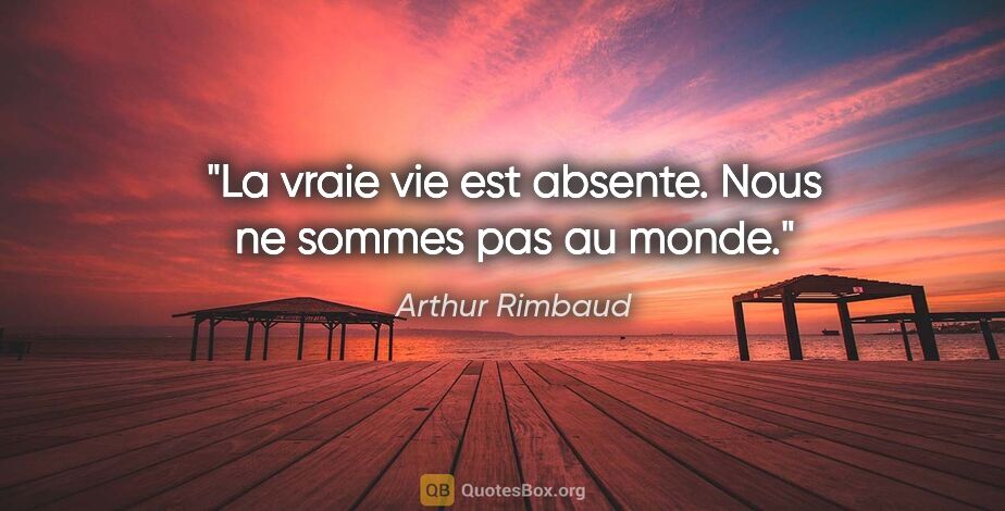 Arthur Rimbaud citation: "La vraie vie est absente. Nous ne sommes pas au monde."