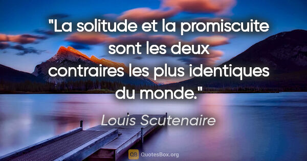 Louis Scutenaire citation: "La solitude et la promiscuite sont les deux contraires les..."