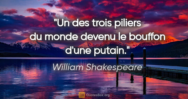 William Shakespeare citation: "Un des trois piliers du monde devenu le bouffon d'une putain."