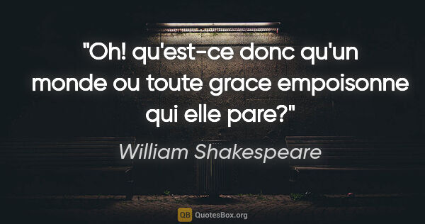 William Shakespeare citation: "Oh! qu'est-ce donc qu'un monde ou toute grace empoisonne qui..."