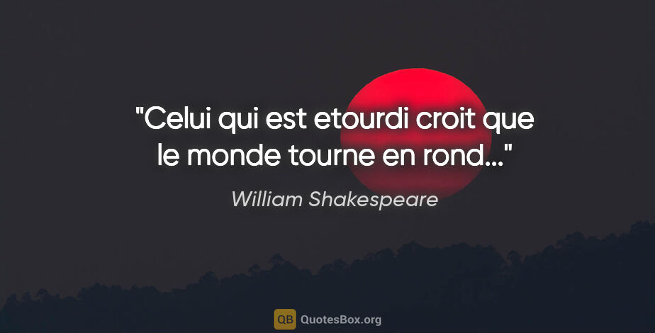William Shakespeare citation: "Celui qui est etourdi croit que le monde tourne en rond..."