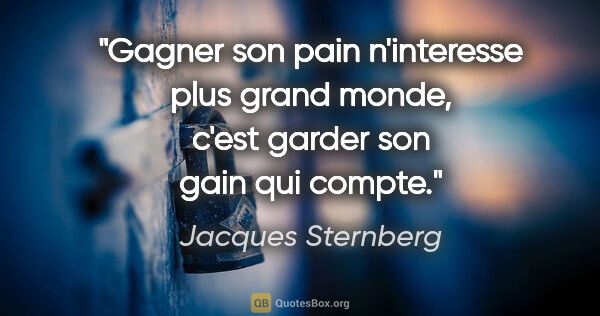 Jacques Sternberg citation: "Gagner son pain n'interesse plus grand monde, c'est garder son..."