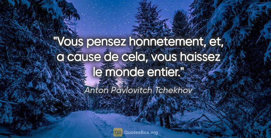 Anton Pavlovitch Tchekhov citation: "Vous pensez honnetement, et, a cause de cela, vous haissez le..."