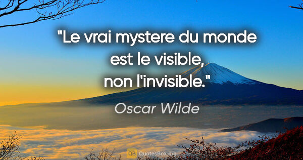 Oscar Wilde citation: "Le vrai mystere du monde est le visible, non l'invisible."