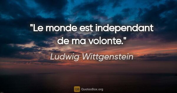 Ludwig Wittgenstein citation: "Le monde est independant de ma volonte."