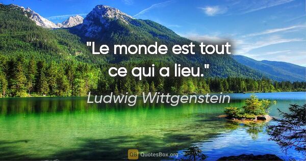 Ludwig Wittgenstein citation: "Le monde est tout ce qui a lieu."