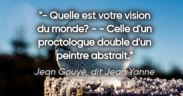 Jean Gouyé, dit Jean Yanne citation: "- Quelle est votre vision du monde? - - Celle d'un proctologue..."