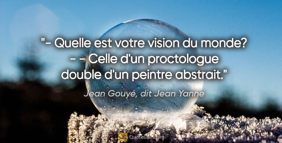 Jean Gouyé, dit Jean Yanne citation: "- Quelle est votre vision du monde? - - Celle d'un proctologue..."