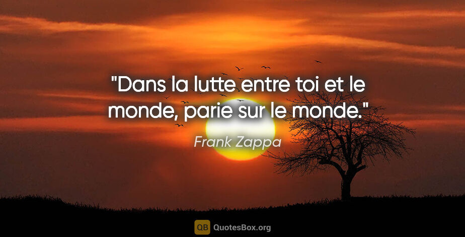 Frank Zappa citation: "Dans la lutte entre toi et le monde, parie sur le monde."