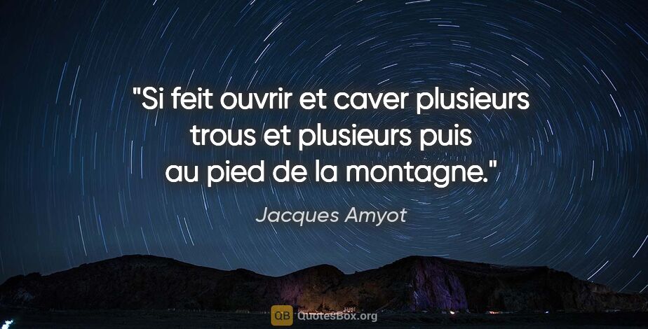 Jacques Amyot citation: "Si feit ouvrir et caver plusieurs trous et plusieurs puis au..."