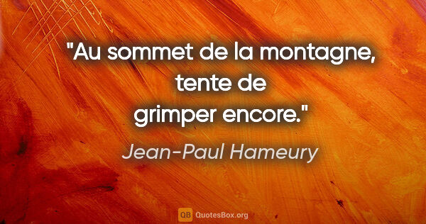 Jean-Paul Hameury citation: "Au sommet de la montagne, tente de grimper encore."