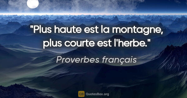 Proverbes français citation: "Plus haute est la montagne, plus courte est l'herbe."