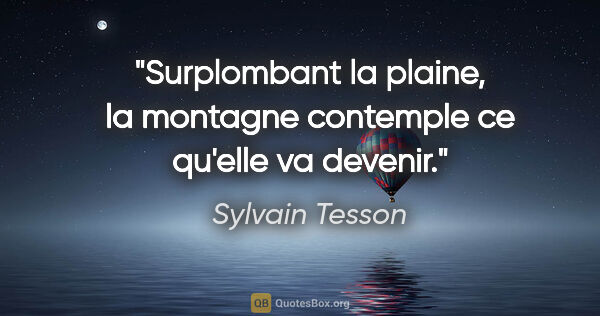 Sylvain Tesson citation: "Surplombant la plaine, la montagne contemple ce qu'elle va..."