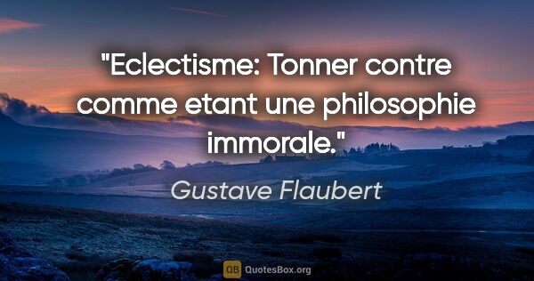 Gustave Flaubert citation: "Eclectisme: Tonner contre comme etant une philosophie immorale."