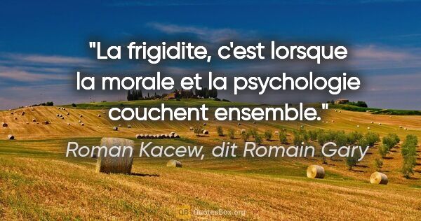Roman Kacew, dit Romain Gary citation: "La frigidite, c'est lorsque la morale et la psychologie..."