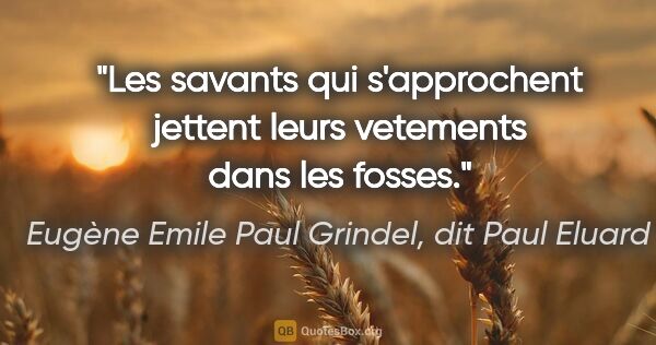 Eugène Emile Paul Grindel, dit Paul Eluard citation: "Les savants qui s'approchent jettent leurs vetements dans les..."