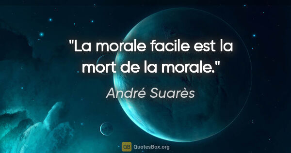André Suarès citation: "La morale facile est la mort de la morale."