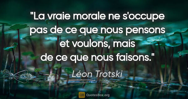 Léon Trotski citation: "La vraie morale ne s'occupe pas de ce que nous pensons et..."